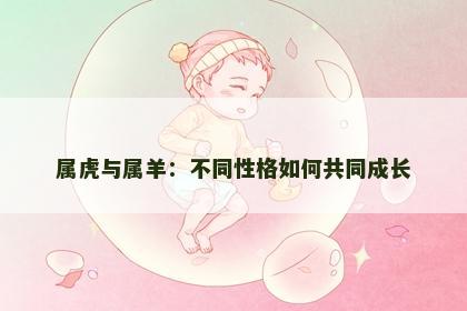 属虎与属羊：不同性格如何共同成长