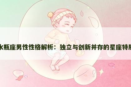 水瓶座男性性格解析：独立与创新并存的星座特质
