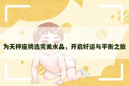 为天秤座挑选完美水晶，开启好运与平衡之旅