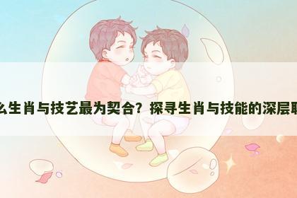 什么生肖与技艺最为契合？探寻生肖与技能的深层联系