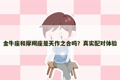 金牛座和摩羯座是天作之合吗？真实配对体验