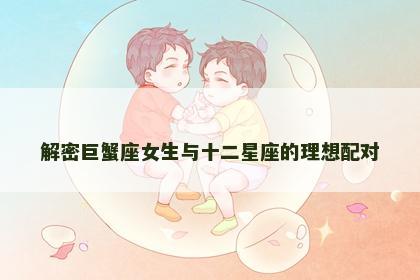 解密巨蟹座女生与十二星座的理想配对