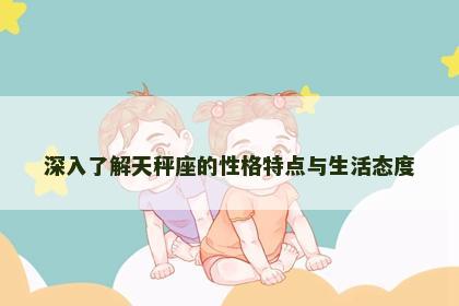 深入了解天秤座的性格特点与生活态度