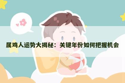 属鸡人运势大揭秘：关键年份如何把握机会