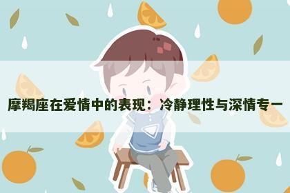 摩羯座在爱情中的表现：冷静理性与深情专一
