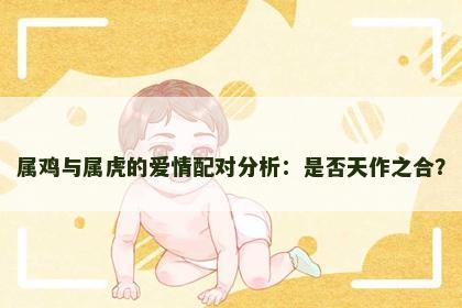 属鸡与属虎的爱情配对分析：是否天作之合？