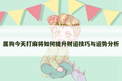 属狗今天打麻将如何提升财运技巧与运势分析