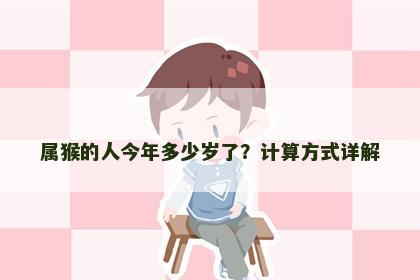 属猴的人今年多少岁了？计算方式详解