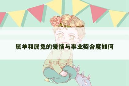 属羊和属兔的爱情与事业契合度如何