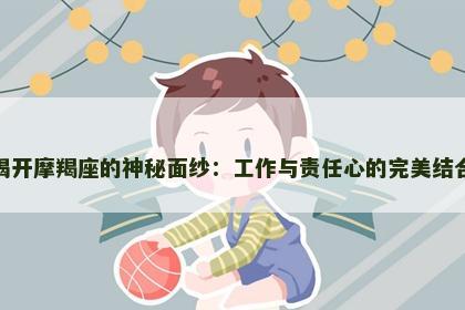揭开摩羯座的神秘面纱：工作与责任心的完美结合