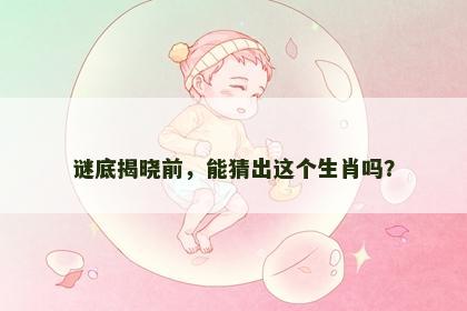 谜底揭晓前，能猜出这个生肖吗？