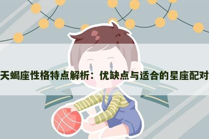 天蝎座性格特点解析：优缺点与适合的星座配对