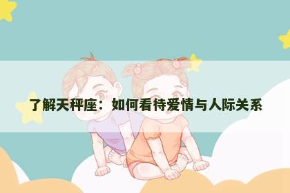 了解天秤座：如何看待爱情与人际关系