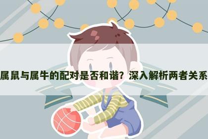 属鼠与属牛的配对是否和谐？深入解析两者关系